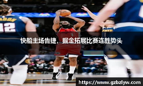 快船主场告捷，掘金拓展比赛连胜势头