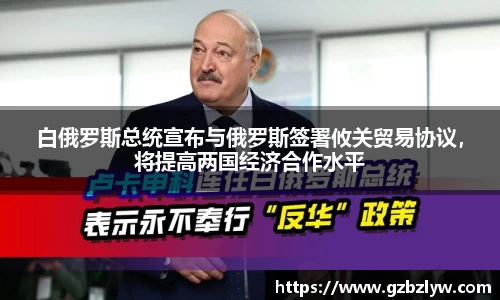 白俄罗斯总统宣布与俄罗斯签署攸关贸易协议，将提高两国经济合作水平