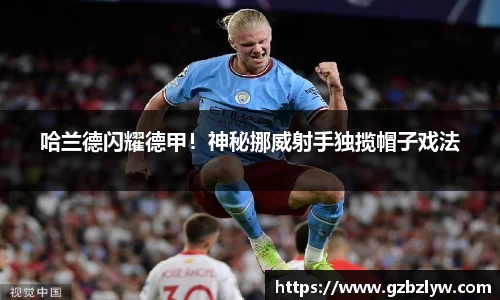 哈兰德闪耀德甲！神秘挪威射手独揽帽子戏法
