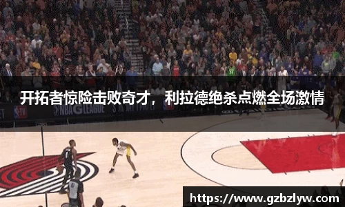 开拓者惊险击败奇才，利拉德绝杀点燃全场激情