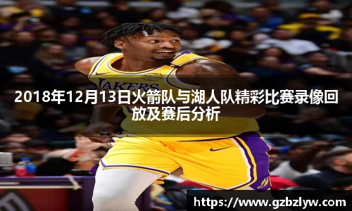 2018年12月13日火箭队与湖人队精彩比赛录像回放及赛后分析