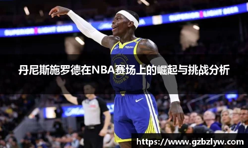 丹尼斯施罗德在NBA赛场上的崛起与挑战分析