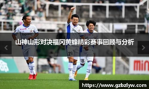 山神山形对决福冈黄蜂精彩赛事回顾与分析