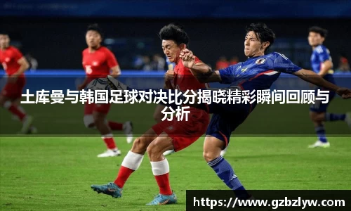 土库曼与韩国足球对决比分揭晓精彩瞬间回顾与分析