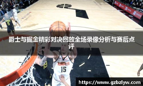 爵士与掘金精彩对决回放全场录像分析与赛后点评
