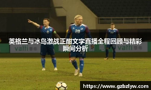 英格兰与冰岛激战正酣文字直播全程回顾与精彩瞬间分析
