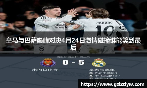 皇马与巴萨巅峰对决4月24日激情碰撞谁能笑到最后