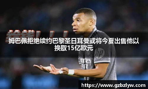 姆巴佩拒绝续约巴黎圣日耳曼或将今夏出售他以换取15亿欧元