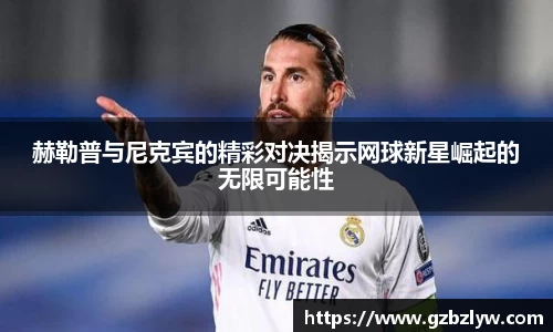赫勒普与尼克宾的精彩对决揭示网球新星崛起的无限可能性