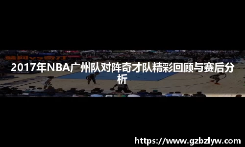 2017年NBA广州队对阵奇才队精彩回顾与赛后分析