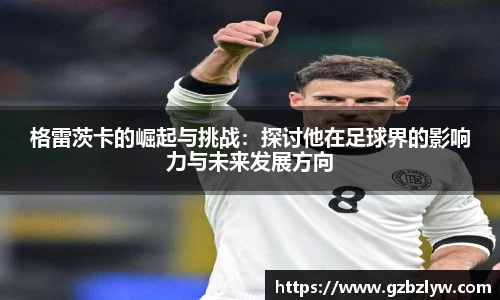 格雷茨卡的崛起与挑战：探讨他在足球界的影响力与未来发展方向