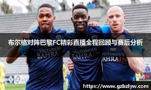 布尔格对阵巴黎FC精彩直播全程回顾与赛后分析