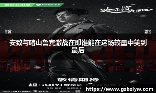 安致与喀山鲁宾激战在即谁能在这场较量中笑到最后