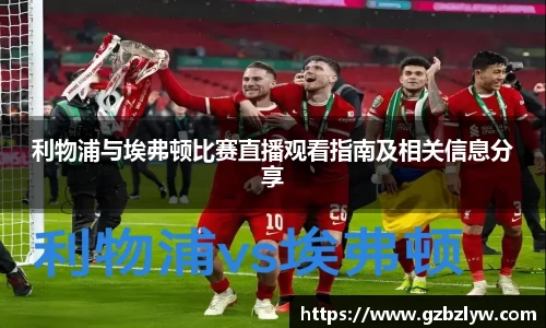 利物浦与埃弗顿比赛直播观看指南及相关信息分享