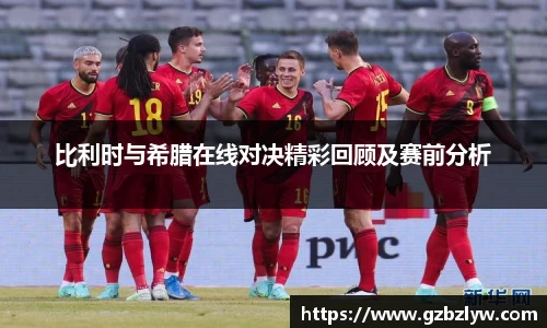 比利时与希腊在线对决精彩回顾及赛前分析