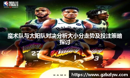 魔术队与太阳队对决分析大小分走势及投注策略探讨